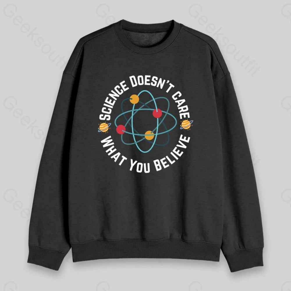 Science Doesn't Care What You Believe Sweatshirt